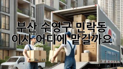 부산 수영구 민락동 이사, 어디에 맡길까요?